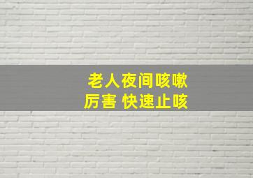 老人夜间咳嗽厉害 快速止咳